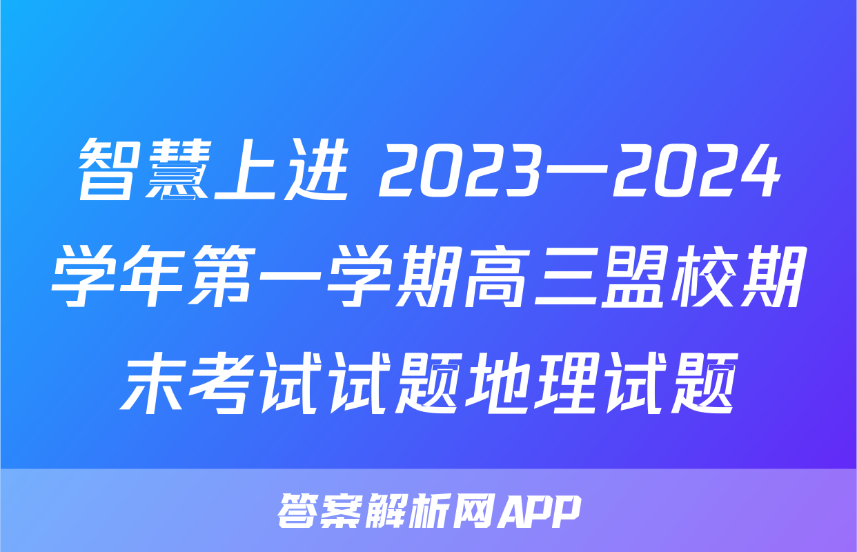 智慧上进 2023一2024学年第一学期高三盟校期末考试试题地理试题